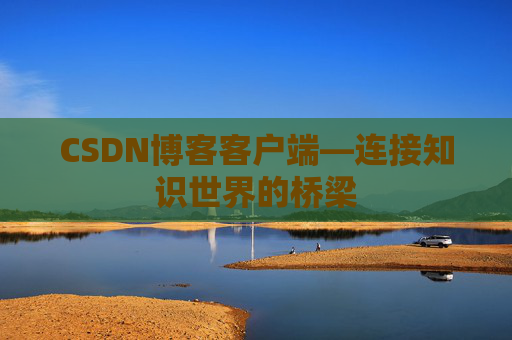 CSDN博客客户端—连接知识世界的桥梁